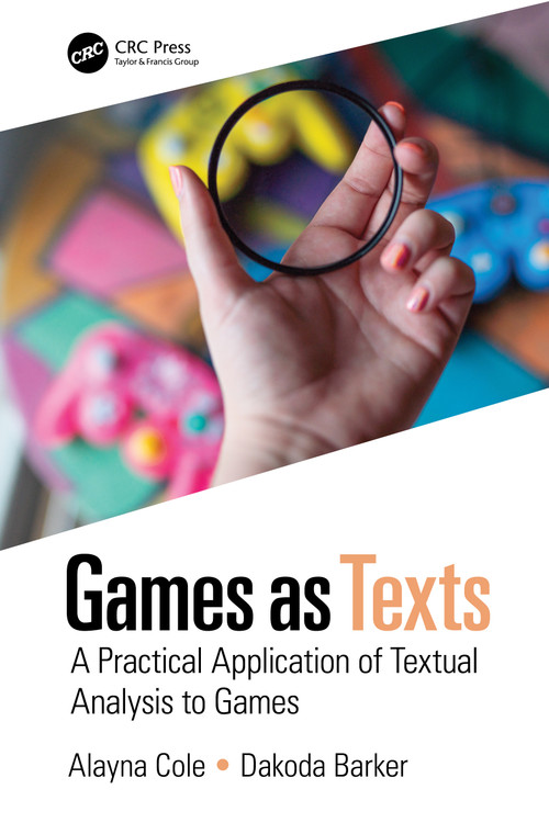 Games as Texts (A Practical Application of Textual Analysis to Games) by Alayna Cole, Dakoda Barker, 9780367354282