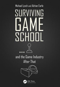 Surviving Game School…and the Game Industry After That by Michael Lynch, Adrian Earle, 9781138568099
