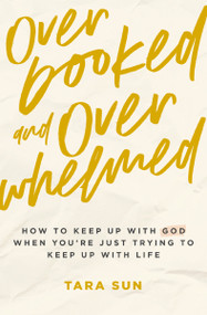 Overbooked and Overwhelmed (How to Keep Up with God When You're Just Trying to Keep Up with Life) by Tara Sun, 9781400239245