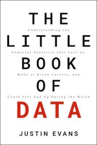The Little Book of Data (Understanding the Powerful Analytics that Fuel AI, Make or Break Careers, and Could Just End Up Saving the World) by Justin Evans, 9781400248353