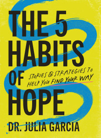 The 5 Habits of Hope (Stories and Strategies to Help You Find Your Way) by Dr. Julia Garcia, 9781400250851