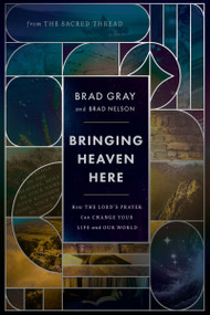 Bringing Heaven Here (How The Lord's Prayer Can Change Your Life and Our World) by Brad Gray, Brad Nelson, 9781400252688