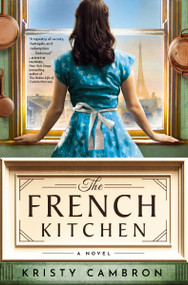 The French Kitchen (USA TODAY Bestselling Historical Romance Set in WWII France, Post-War Paris, and the World of Julia Child) by Kristy Cambron, 9781400345267