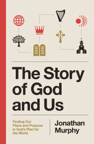 The Story of God and Us (Finding Our Place and Purpose in God's Plan for the World) by Jonathan Murphy, 9781400349616