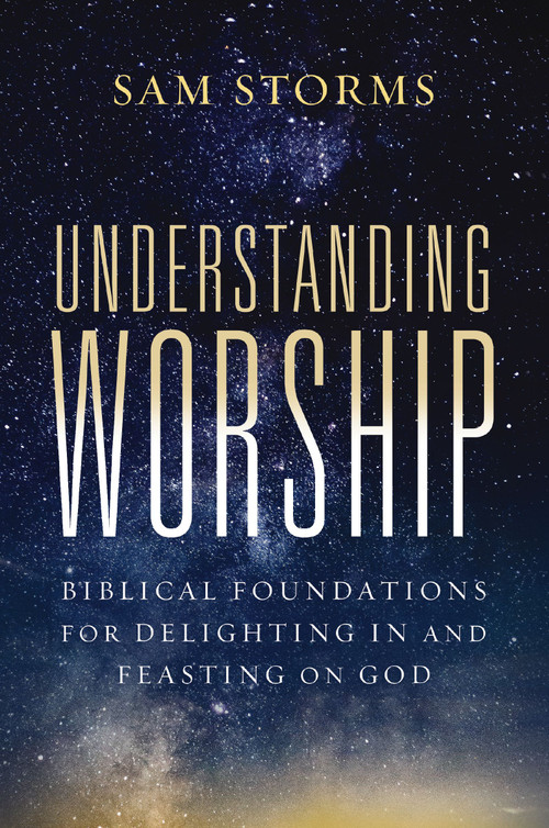 Understanding Worship (Biblical Foundations for Delighting in and Feasting on God) by Sam Storms, 9780310171140