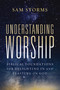 Understanding Worship (Biblical Foundations for Delighting in and Feasting on God) by Sam Storms, 9780310171140
