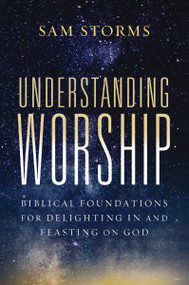Understanding Worship (Biblical Foundations for Delighting in and Feasting on God) by Sam Storms, 9780310171140