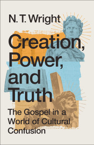 Creation, Power, and Truth (The Gospel in a World of Cultural Confusion) by N. T. Wright, 9780310172925