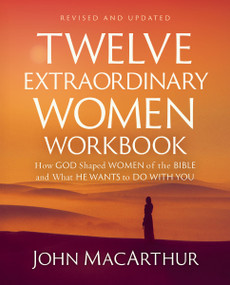 Twelve Extraordinary Women Workbook, Revised and Updated (How God Shaped Women of the Bible and What He Wants to Do With You) by John F. MacArthur, 9780310176831