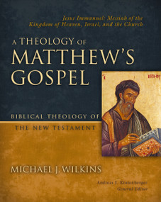 A Theology of Matthew's Gospel (Jesus Immanuel: Messiah of the Kingdom of Heaven, Israel, and the Church) by Michael J. Wilkins, Andreas J. Kostenberger, 9780310270874