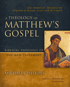 A Theology of Matthew's Gospel (Jesus Immanuel: Messiah of the Kingdom of Heaven, Israel, and the Church) by Michael J. Wilkins, Andreas J. Kostenberger, 9780310270874