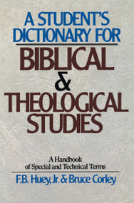 A Student's Dictionary for Biblical and Theological Studies (A Handbook of Special and Technical Terms) by F.B. Huey, Bruce Corley, 9780310459514