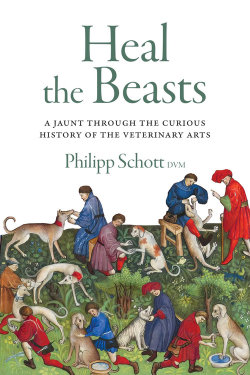 Heal the Beasts (A Jaunt Through the Curious History of the Veterinary Arts) by Philipp Schott, 9781770417830