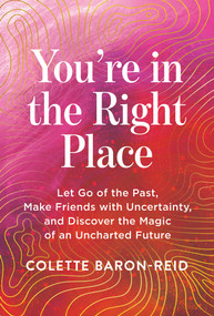 You're in the Right Place (Let Go of the Past, Make Friends with Uncertainty, and Discover the Magic of an Uncharted Future) by Colette Baron-Reid, 9781401997755