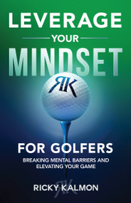 Leverage Your Mindset for Golfers (Breaking Mental Barriers and Elevating Your Game) by Ricky Kalmon, 9781640955851