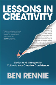 Lessons in Creativity (Stories and Strategies to Cultivate Your Creative Confidence) by Ben Rennie, 9781394331130