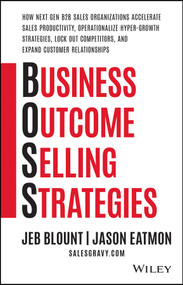 Business Outcome Selling Strategies (How Next Gen B2B Sales Organizations Accelerate Sales Productivity, Operationalize Hyper-Growth Strategies, Lock Out Competitors, and Expand Customer Relationships) by Jeb Blount, Jason Eatmon, 9781119584889