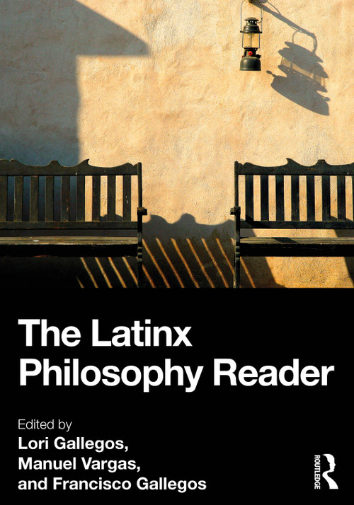 The Latinx Philosophy Reader by Lori Gallegos, Manuel Vargas, Francisco Gallegos, 9781032472874