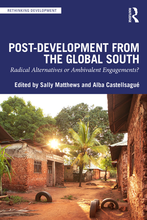 Post-Development from the Global South (Radical Alternatives or Ambivalent Engagements?) by Sally Matthews, Alba Castellsagué, 9781032762968