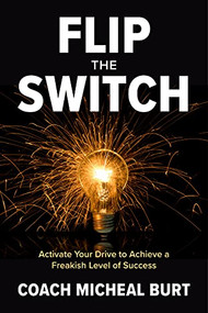Flip the Switch: Activate Your Drive to Achieve a Freakish Level of Success by Coach Micheal Burt, 9781264269228