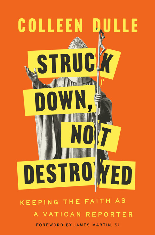 Struck Down, Not Destroyed (Keeping the Faith as a Vatican Reporter) by Colleen Dulle, James Martin SJ, 9780593728420