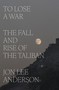To Lose a War (The Fall and Rise of the Taliban) by Jon Lee Anderson, 9780593493090