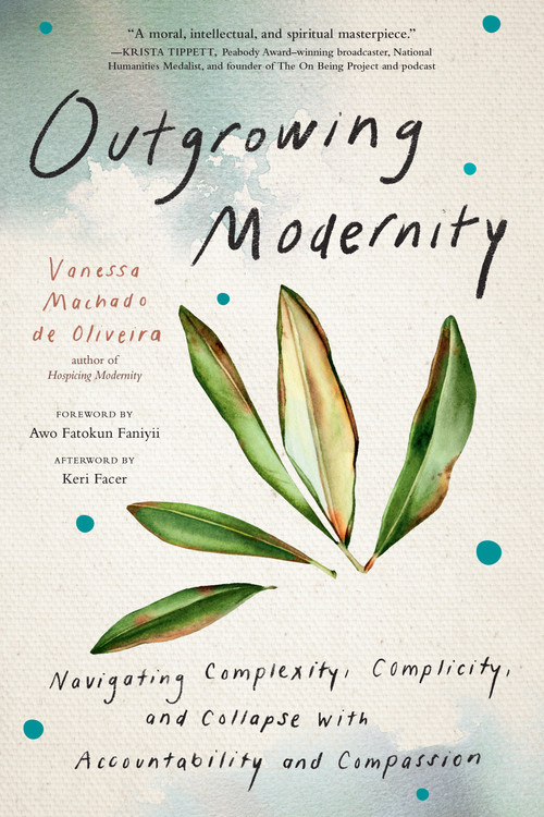 Outgrowing Modernity (Navigating Complexity, Complicity, and Collapse with Accountability and Compassion) by Vanessa Machado de Oliveira, Awo Fatokun Faniyii, Keri Facer, 9798889842507