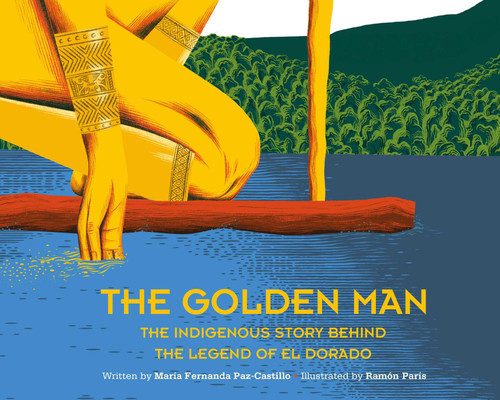 The Golden Man (The Indigenous Story Behind the Legend of El Dorado) by Maria Fernanda Paz-Castillo, Ramón Paris, 9781623716097