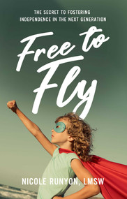 Free to Fly (The Secret to Fostering Independence in the Next Generation) by Nicole Runyon, 9781637633779