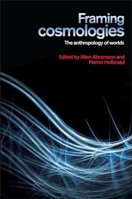 Framing cosmologies (The anthropology of worlds) by Allen Abramson, Martin Holbraad, 9781526107183