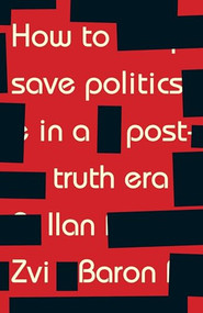 How to save politics in a post-truth era (Thinking through difficult times) by Ilan Zvi Baron, 9781526126849