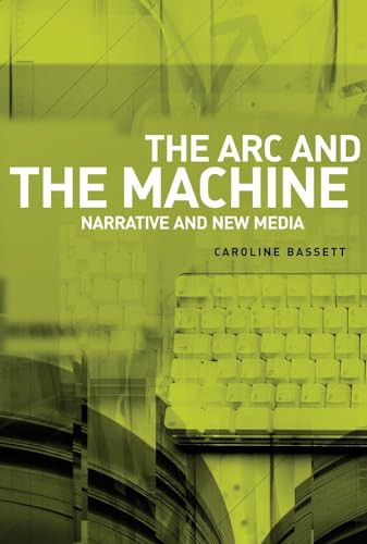 The arc and the machine (Narrative and new media) by Caroline Bassett, 9780719073434