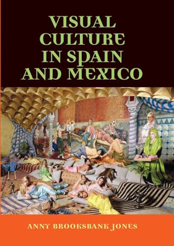Visual culture in Spain and Mexico by Anny Brooksbank-Jones, 9780719056796