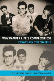 Why pamper life's complexities? (Essays on The Smiths) by Sean Campbell, Colin Coulter, 9780719078415
