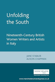Unfolding the South (Nineteenth-century British Women Writers and Artists in Italy) by Alison Chapman, Jane Stabler, 9780719061301