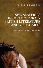 New slaveries in contemporary British literature and visual arts (The ghost and the camp) by Pietro Deandrea, 9781526155825