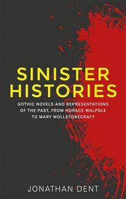 Sinister histories (Gothic novels and representations of the past, from Horace Walpole to Mary Wollstonecraft) by Jonathan Dent, 9781526143518