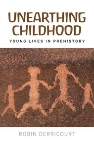 Unearthing childhood (Young lives in prehistory) by Robin Derricourt, 9781526128089