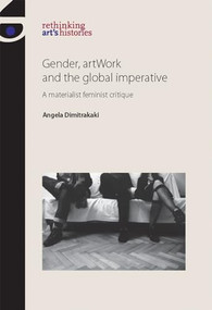 Gender, artWork and the global imperative (A materialist feminist critique) by Angela Dimitrakaki, 9781784992941