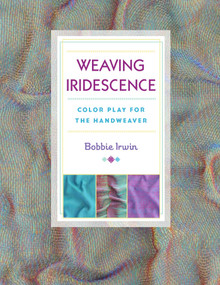Weaving Iridescence (Color Play for the Handweaver) by Bobbie Irwin, 9780811716284