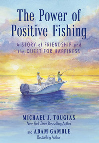 The Power of Positive Fishing (A Story of Friendship and the Quest for Happiness) - 9781493075416 by Michael J. Tougias, Adam Gamble, 9781493075416