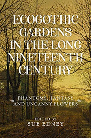 EcoGothic gardens in the long nineteenth century (Phantoms, fantasy and uncanny flowers) by Sue Edney, 9781526178992