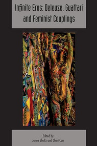 Infinite Eros: Deleuze, Guattari and Feminist Couplings (Deleuze & Guattari Studies Volume 12, Issue 4) by Janae Sholtz, Cheri Lynne Carr, 9781474439718