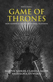 Watching <i>Game of Thrones</i> (How audiences engage with dark television) by Martin Barker, Clarissa Smith, Feona Attwood, 9781526171948