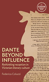Dante beyond influence (Rethinking reception in Victorian literary culture) by Federica Coluzzi, 9781526178916