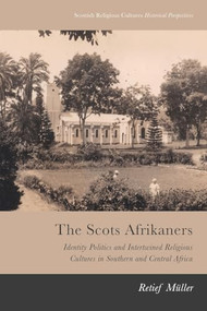 The Scots Afrikaners (Identity Politics and Intertwined Religious Cultures in Southern and Central Africa) - 9781474462969 by Retief Müller, 9781474462969