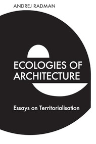 Ecologies of Architecture (Essays on Territorialisation) - 9781474483025 by Andrej Radman, Rosi Braidotti, 9781474483025