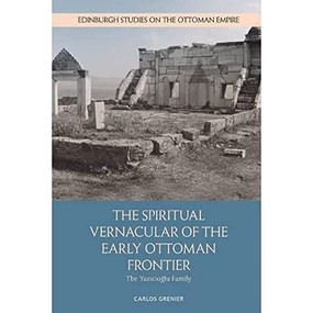 The Spiritual Vernacular of the Early Ottoman Frontier (The Yazıcıoğlu Family) by Carlos Grenier, 9781474462280