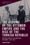 The Decline of the Ottoman Empire and The Rise of the Turkish Republic (Observations of an American Diplomat, 1919-1927) by Hakan Özoğlu, 9781474480383
