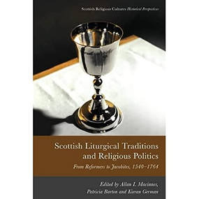 Scottish Liturgical Traditions and Religious Politics (From Reformers to Jacobites, 1560-1764) - 9781474483063 by Allan I. Macinnes, Patricia Barton, Kieran German, 9781474483063